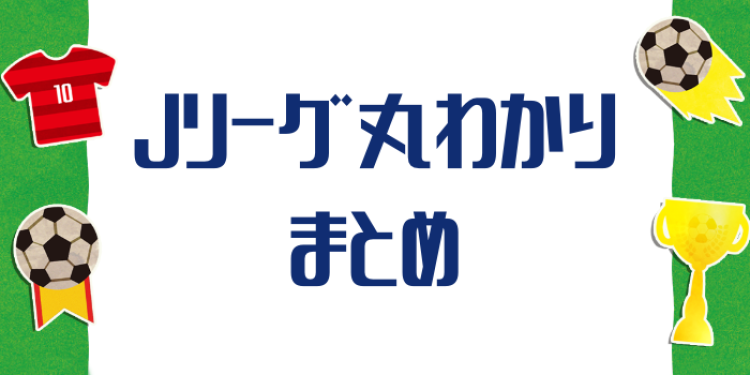Jリーグ丸わかりまとめ